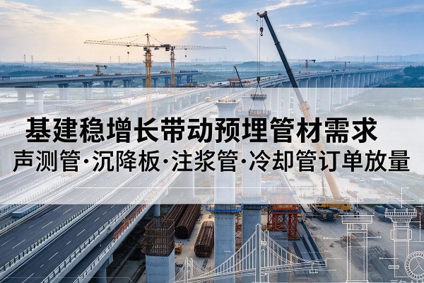 峡江基建稳增长带动预埋监测管材需求，声测管、沉降板、注浆管订单持续放量